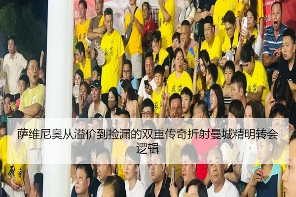 萨维尼奥从溢价到捡漏的双重传奇折射曼城精明转会逻辑