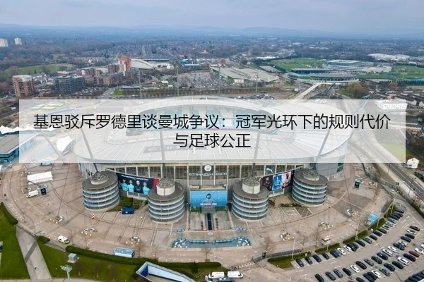 基恩驳斥罗德里谈曼城争议：冠军光环下的规则代价与足球公正